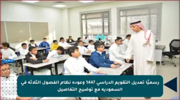 رسميًا تعديل التقويم الدراسي 1447 وعودة نظام الفصول الثلاثة في السعودية مع توضيح التفاصيل
